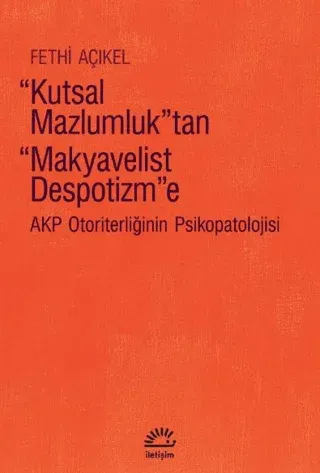 Kutsal Mazlumluk'tan Makyavelist Despotizm'e - AKP Otoriterliğinin Psikopatolojisi
