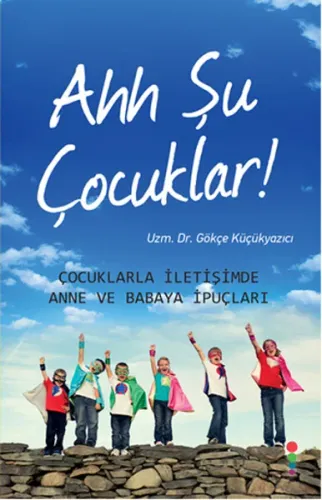 Ahh Şu Çocuklar Çocuklarla İletişimde Anne ve Babaya İpuçları