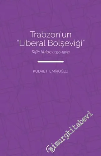 Trabzon'un Liberal Bolşeviği : Rıfkı Kulaç (1896 - 1962) - 2021