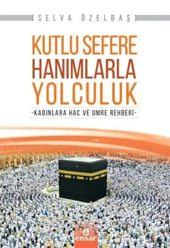 Kutlu Sefere Hanımlarla Yolculuk; Kadınlara Hac ve Umre Rehberi
