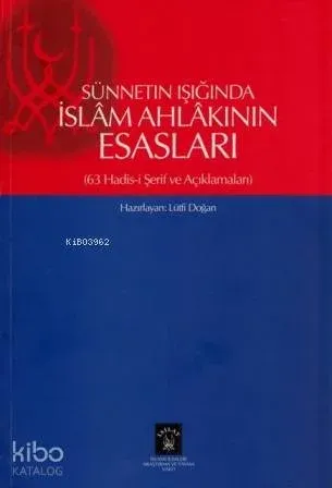 Sünnetin Işığında İslam Ahlakının Esasları; 63 Hadis-i Şerif ve Açıklamaları