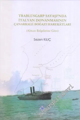 Trablusgarp Savaşı'nda İtalyan Donanmasının Çanakkale Boğazı Harekatları : Alman Belglerine Göre  CİLTLİ -        2018