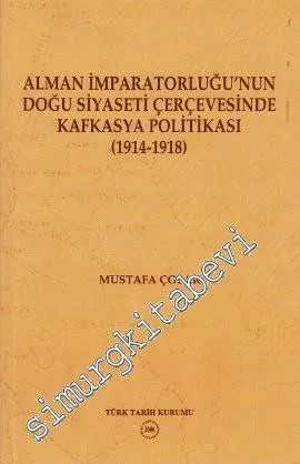 Alman İmparatorluğu'nun Doğu Siyaseti Çerçevesinde Kafkasya Politikası ( 1914 - 1918 ) -        2006