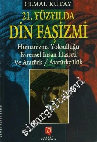 21. Yüzyılda Din Faşizmi: Hümanizma Yoksulluğu Evrensel İnsan Hasreti ve Atatürk / Atatürkçülük -        2000