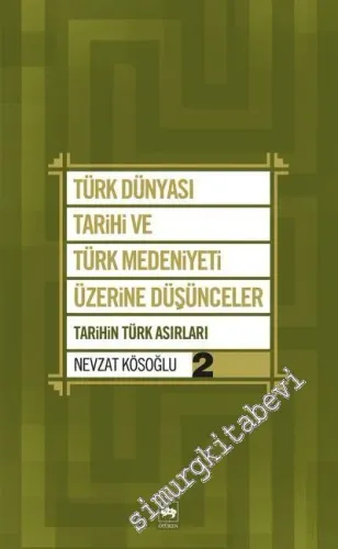 Türk Dünyası Tarihi ve Türk Medeniyeti Üzerine Düşünceler - Cilt 2: Tarihin Türk Asırları -