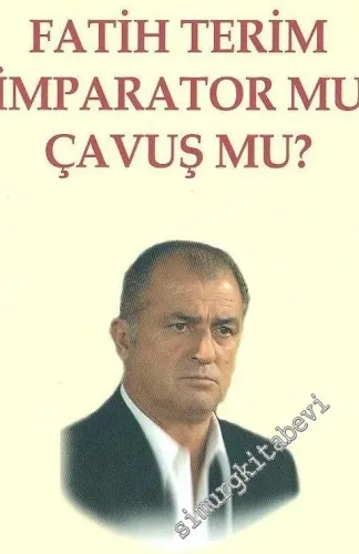 Fatih Terim İmparator mu, Çavuş mu ? -