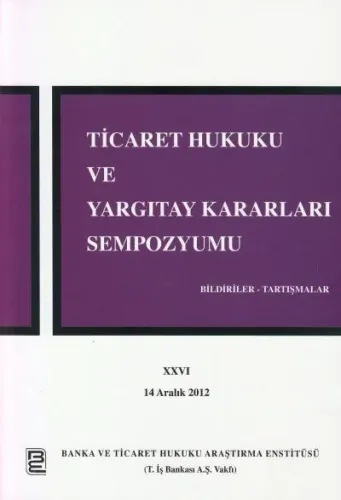 Ticaret Hukuku ve Yargıtay Kararları Semposyumu  XXVI-  14 Aralık 2012