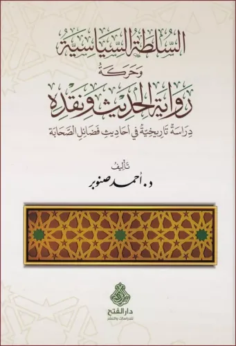 es Sultatüs Siyasiyye ve Hareketu Rivayetil Hadis ve Nakdihi Dirase Tarihiyye fi Ehadisi Fedailis-Sahabe - السلطة السياسية وحركة رواية الحديث ونقده دراسة تاريخية في أحاديث فضائل الصحابة
