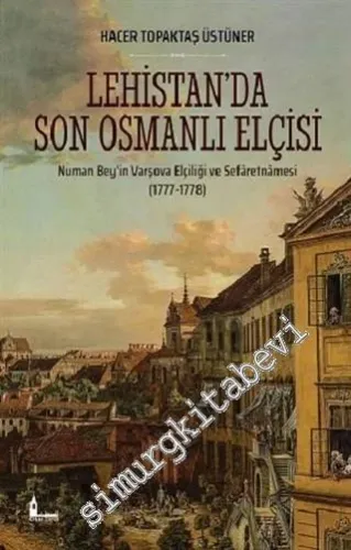 Lehistan’da Son Osmanlı Elçisi : Numan Bey’in Varşova Elçiliği ve Sefaretnamesi 1777 - 1778 -