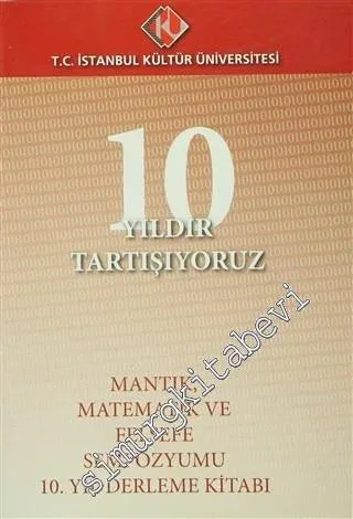 10 Yıldır Tartışıyoruz : Mantık, Matematik ve Felsefe Sempozyumu 10.Yıl Derleme Kitabı -