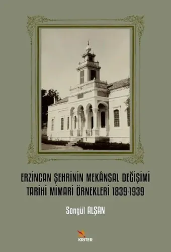 Erzincan Şehrinin Mekânsal Değişimi Tarihi Mimari Örnekleri 1839-1939
