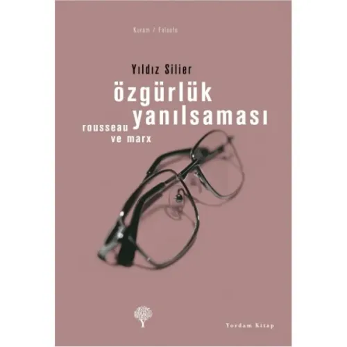 ÖZGÜRLÜK YANILSAMASI Marx ve Rousseau Yıldız SİLİER