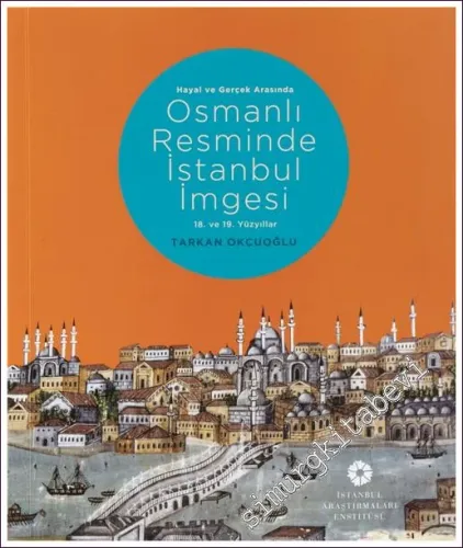 Hayal ve Gerçek Arasında Osmanlı Resminde İstanbul İmgesi - 18. ve 19. Yüzyıllar -        2021