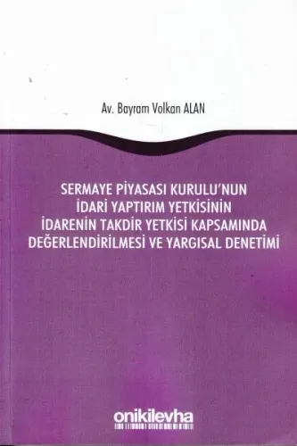 Sermaye Piyasası Kurulu'nun İdari Yaptırım Yetkisinin İdarenin Takdir Yetkisi Kapsamında Değerlendirilmesi ve Yargısal Denetimi