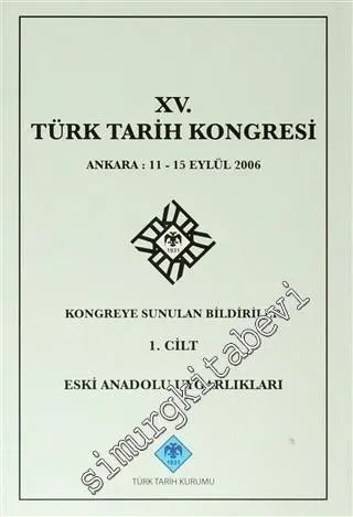 15. Türk Tarih Kongresi - 1. Cilt Eski Anadolu Uygarlıkları : Ankara: 11 - 15 Eylül 2006 Kongreye Sunulan Bildiriler -