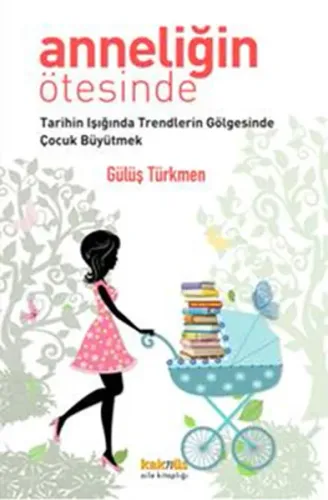 Anneliğin Ötesinde; Tarihin Işığında Trendlerin Gölgesinde Çocuk Büyütmek