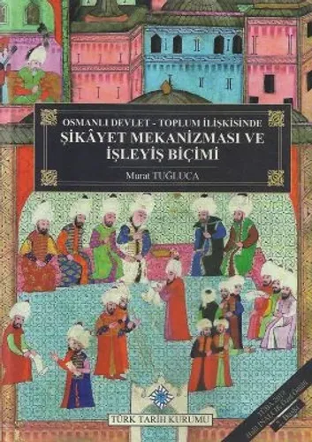 Osmanlı Devlet - Toplum İlişkisinde Şikayet Mekanizması ve İşleyiş Biçimi (Ciltli)