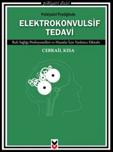 Psikiyatri Pratiğinde Elektrokonvulsif Tedavi; Ruh Sağlığı Profesyonelleri ve Hastalar İçin Yardımcı Elkitabı