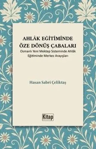 Ahlak Eğitiminde Öze Dönüş Çabaları ;Osmanlı Yeni Mektep Sisteminde Ahlak Eğitiminde Merkez Arayışları