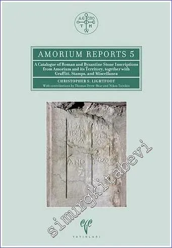 A Catalogue of Roman and Byzantine Stone Inscriptions from Amorium and its Territory Together with Graffiti Stamps and Miscellanea - Amorium Reports 5 -         2017