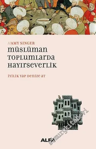 Müslüman Toplumlarda Hayırseverlik : İyilik Yap Denize At -         2018