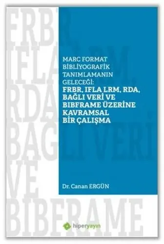 FRBR, IFLA LRM, RDA, Bağlı Veri BIBFRAME Üzerine Kavramsal Bir Çalışma;Marc Format Bibliyografik Tanımlamanın Geleceği:
