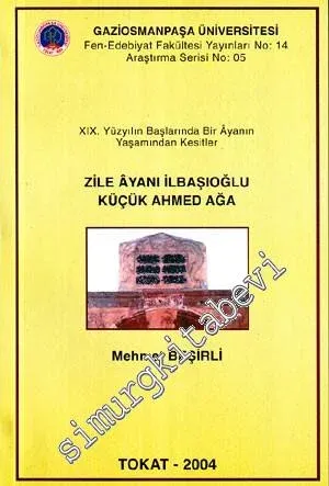 Zile Ayanı İlbaşıoğlu Küçük Ahmed Ağa: 19. Yüzyılın Başlarında Bir Ayanın Yaşamından Kesitler -