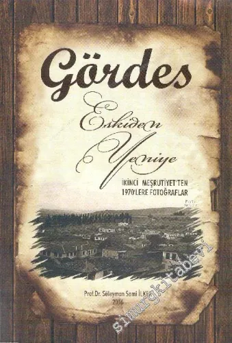 Gördes Eskiden Yeniye : İkinci Meşrutiyet'ten 1970'lere Fotoğraflar -