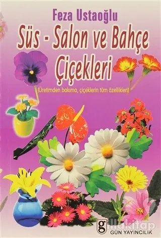 Süs-Salon ve Bahçe Çiçekleri Üretimden Bakıma, Çiçeklerin Tüm Özellikl