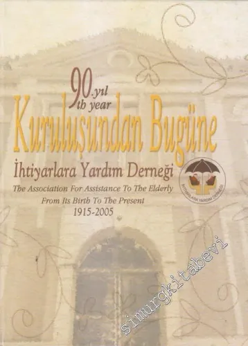 Kuruluşundan Bugüne İhtiyarlara Yardım Derneği (1915-2005)  90. Yıl = The Association For Assistance To The Elderly From Its Birth To The Present CİLTLİ -        2006