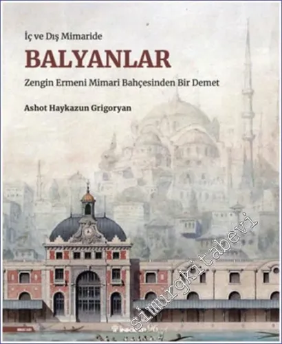 Balyanlar : Osmanlı Mimarlığı ve Balyan Arşivi: Zengin Ermeni Mimari Bahçesinden Bir Demet CİLTLİ -         2023
