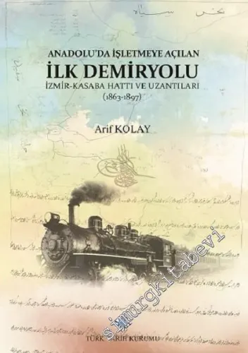 Anadolu'da İşletmeye Açılan İlk Demiryolu İzmir - Kasaba (Turgutlu) Hattı ve Uzantıları (1863 - 1897) -         2025