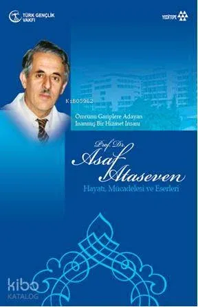 Asaf Ataseven Hayatı Mücadelesi ve Eserleri; Ömrünü Gariplere Adayan İnanmış Bir Hizmet İnsanı