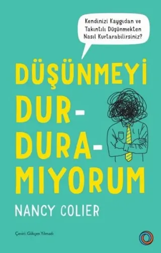 Düşünmeyi Durduramıyorum;Kendinizi Kaygıdan ve Takıntılı Düşünmekten Nasıl Kurtarabilirsiniz?