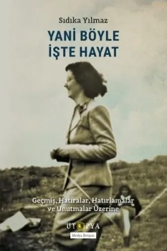 Yani Böyle İşte Hayat - Geçmiş Hatıralar Hatırlamalar ve Unutmalar Üzerine