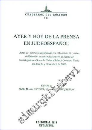 Ayer y hoy de la prensa en judeoespanol Actas del simposio organizado por el Instituto Cervantes de Estambul en colaboración con el Sentro de Investigasiones Sovre la Cultura Sefardi Otomana Turka los días 29 y 30 de abril de 2006 -         2007