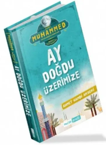 Ay Doğdu Üzerimize; Hz. Muhammed (sallallahualeyhivesellem) Hayatı ve İslam Prensipleri