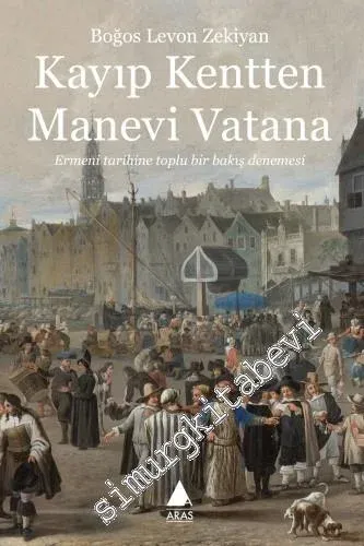 Kayıp Kentten Manevi Vatana: Ermeni Tarihine Toplu Bir Bakış Denemesi -         2018