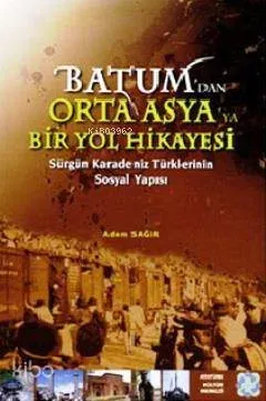 Batum'dan Orta Asya'ya Bir Yol Hikayesi; Sürgün Karadeniz Türklerinin Sosyal Yapısı