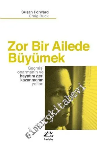 Zor Bir Ailede Büyümek: Geçmişi Onarmanın ve Hayatını Geri Kazanmanın Yolları -