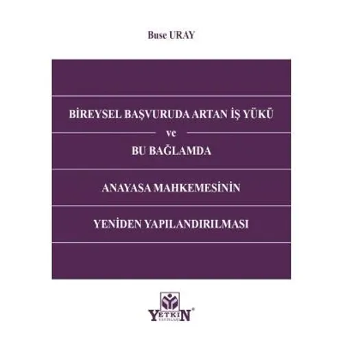 Bireysel Başvuruda Artan İş Yükü ve Bu Bağlamda Anayasa Mahkemesinin Yeniden Yapılandırılması
