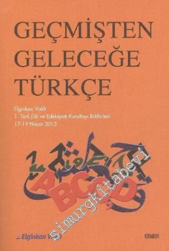 Geçmişten Geleceğe Türkçe: Elgingan Vakfı I. Türk Dili ve Edebiyatı Kurultayı Bildirileri  17 - 19 Nisan 2013 -        2014