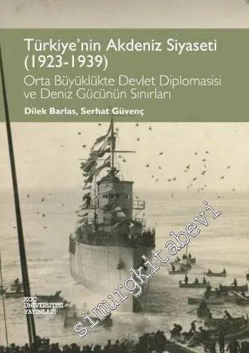 Türkiye'nin Akdeniz Siyaseti 1923 - 1939: Orta Büyüklükte Devlet Diplomasisi ve Deniz Gücünün Sırları -         2014