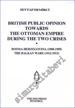 British Public Opinion towards the Ottoman Empire during the Two Crises : Bosnia-Herzegovina (1908-1909) The Balkan Wars (1912-1913) -         2006