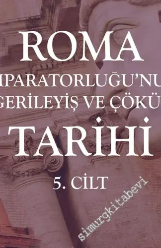 Roma İmparatorluğu'nun Gerileyiş ve Çöküş Tarihi Cilt 5 -