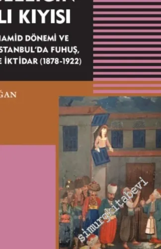 Osmanlı'da Cinselliğin Saklı Kıyısı: 2. Abdülhamid Dönemi ve Sonrası İstanbul'da Fuhuş Frengi ve İktidar 1878 - 1922 -