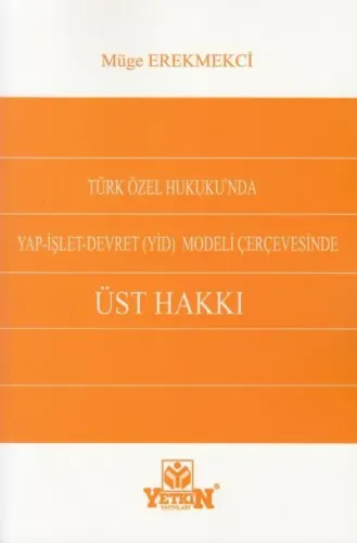 Türk Özel Hukukunda Yap- İşlet- Devret (YİD) Modeli Çerçevesinde Üst Hakkı
