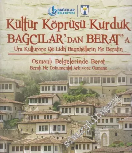 Kültür Köprüsü Kurduk Bağcılar'dan Berat'a: Osmanlı Belgelerinde Berat= Ura kulturore qe lidh Bagxhellarin me Beratin. Beratı ne dokumentat arkıvore -