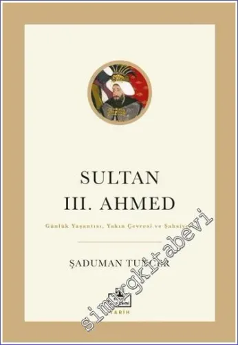 Sultan 3. Ahmed : Günlük Yaşantısı Yakın Çevresi ve Şahsiyeti -         2023