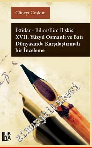 İktidar Bilim İlim İlişkisi: 17. Yüzyıl Osmanlı ve Batı Dünyasında Karşılaştırmalı Bir İnceleme -